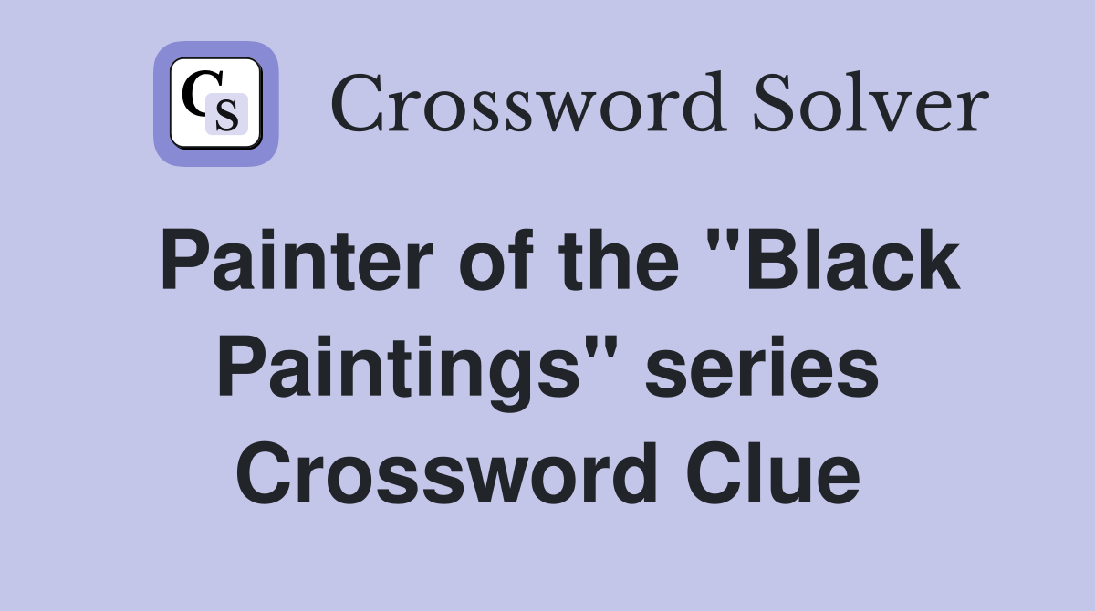 Painter of the "Black Paintings" series Crossword Clue