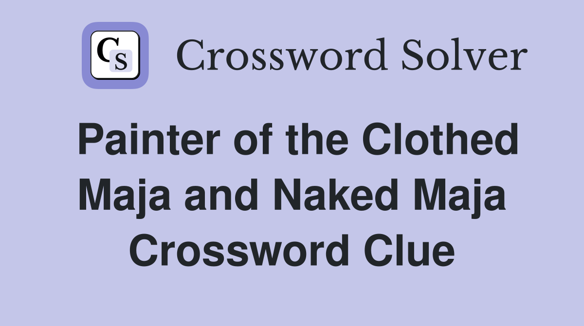 Painter of the Clothed Maja and Naked Maja Crossword Clue