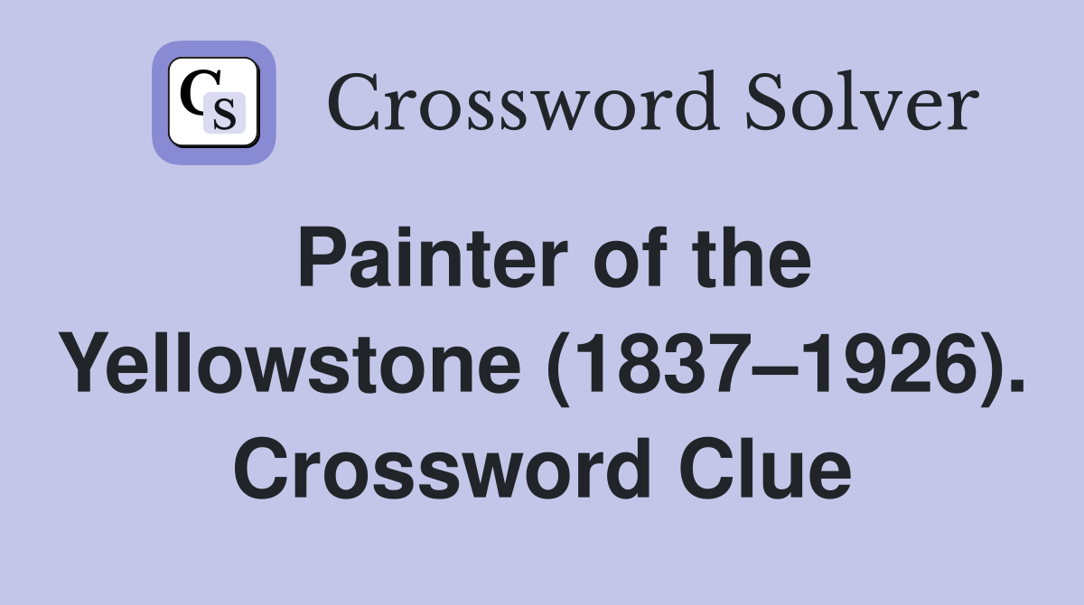 Painter of the Yellowstone (1837–1926). Crossword Clue