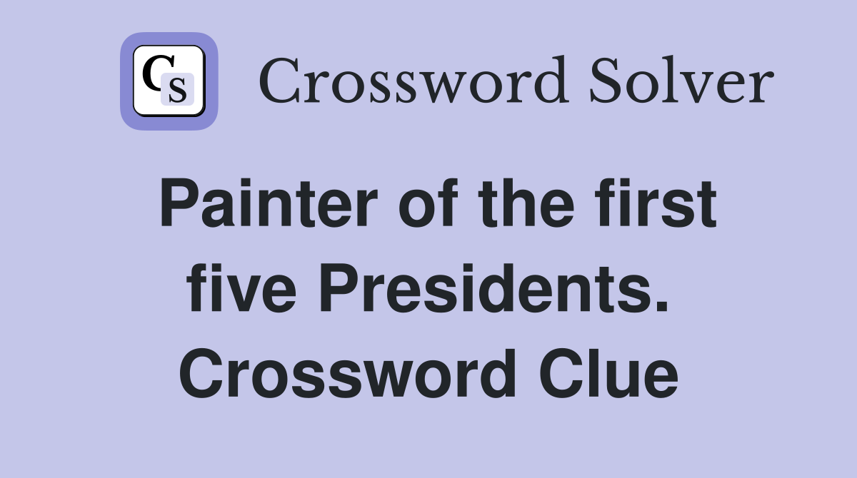 Painter of the first five Presidents. Crossword Clue
