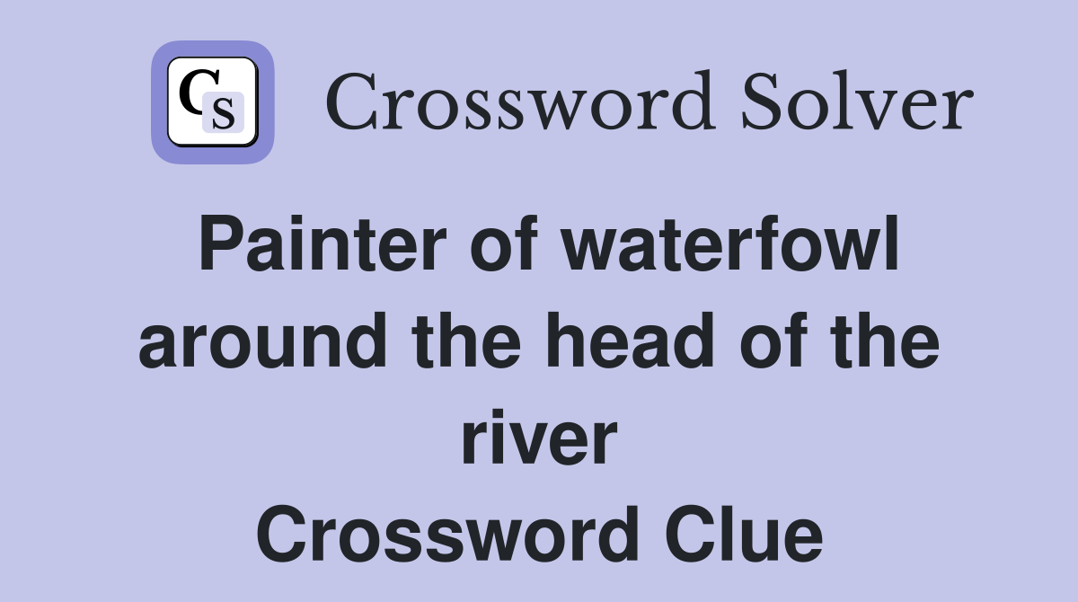 Painter of waterfowl around the head of the river Crossword Clue
