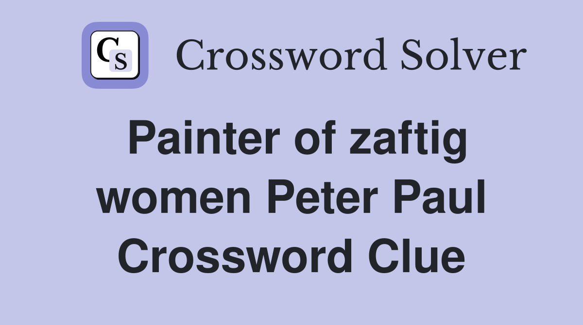 Painter of zaftig women Peter Paul Crossword Clue