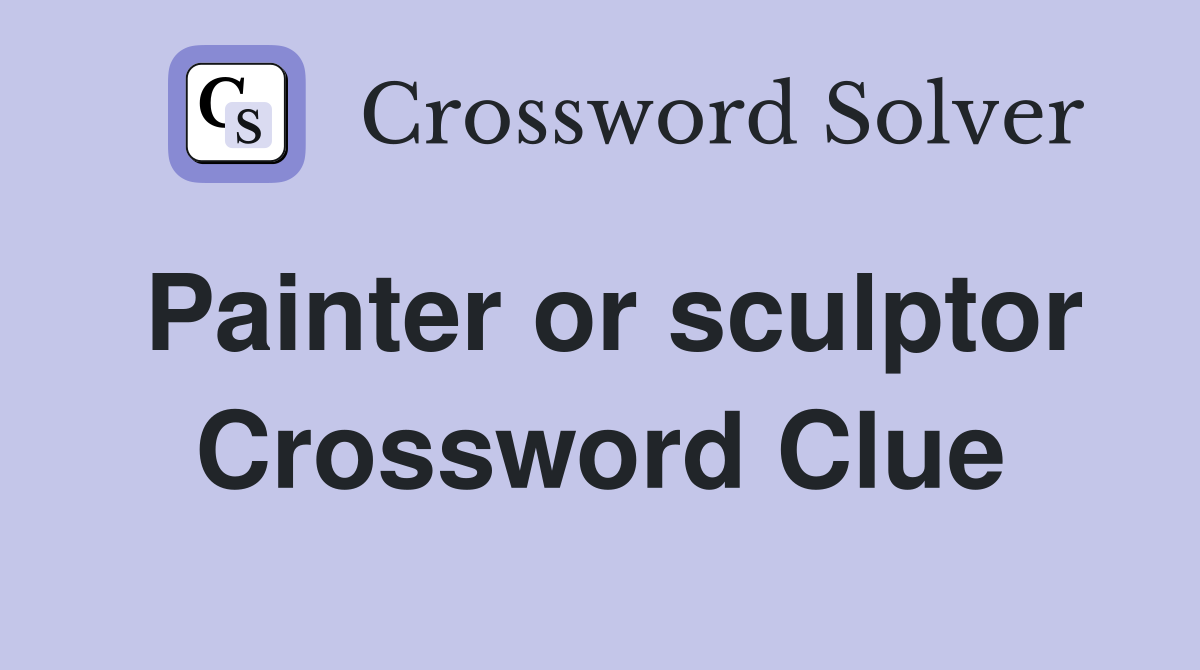 Painter or sculptor Crossword Clue