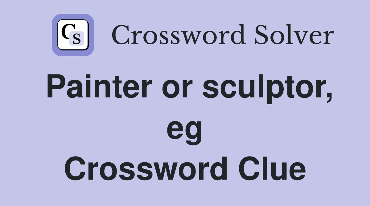 Painter or sculptor, eg Crossword Clue