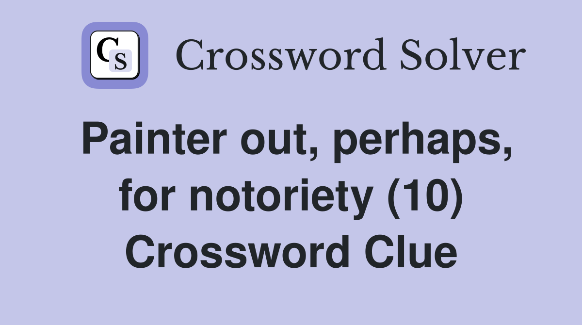 Painter out, perhaps, for notoriety (10) Crossword Clue