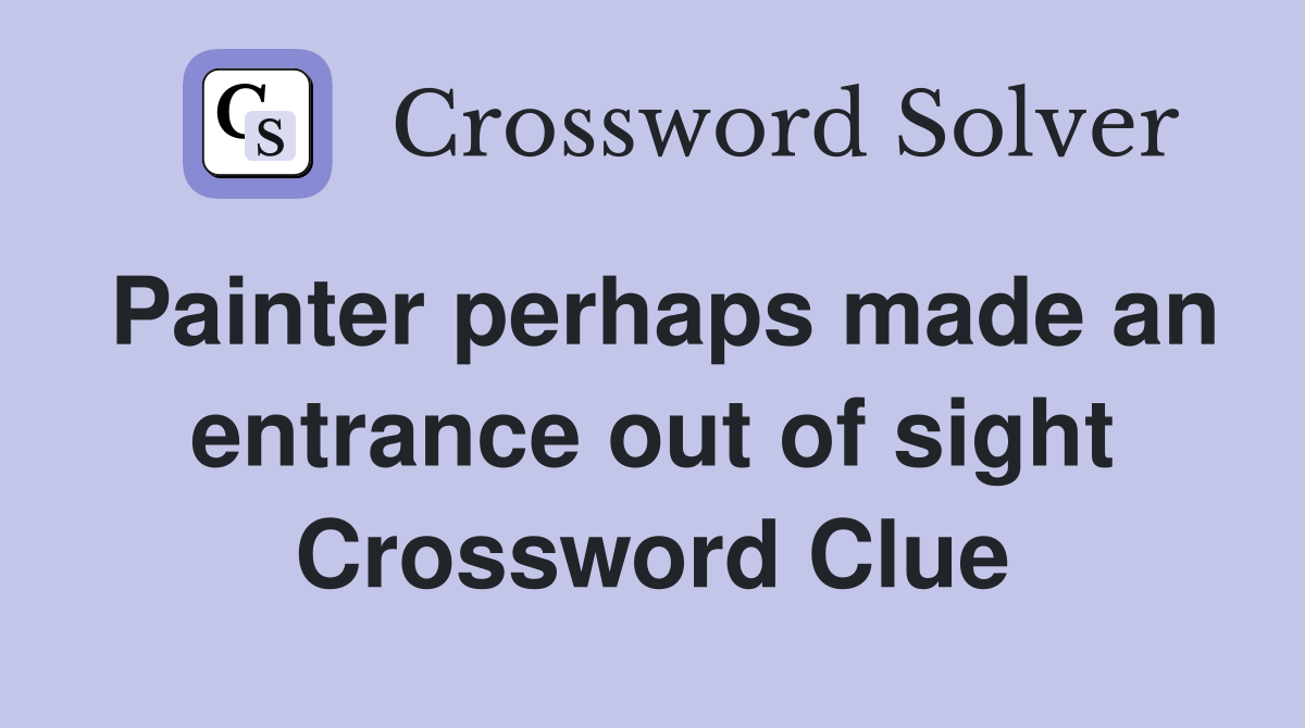 Painter perhaps made an entrance out of sight Crossword Clue