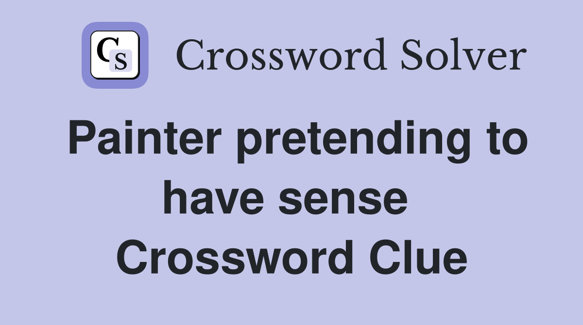 Painter pretending to have sense  Crossword Clue