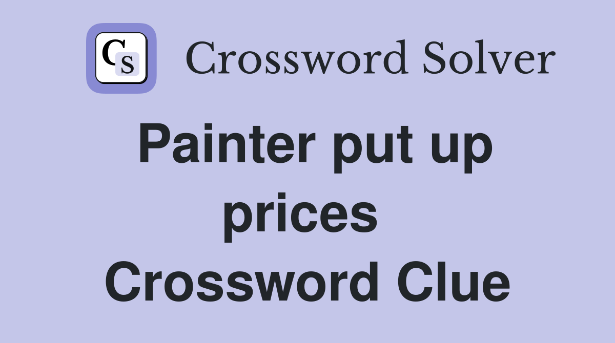 Painter put up prices  Crossword Clue