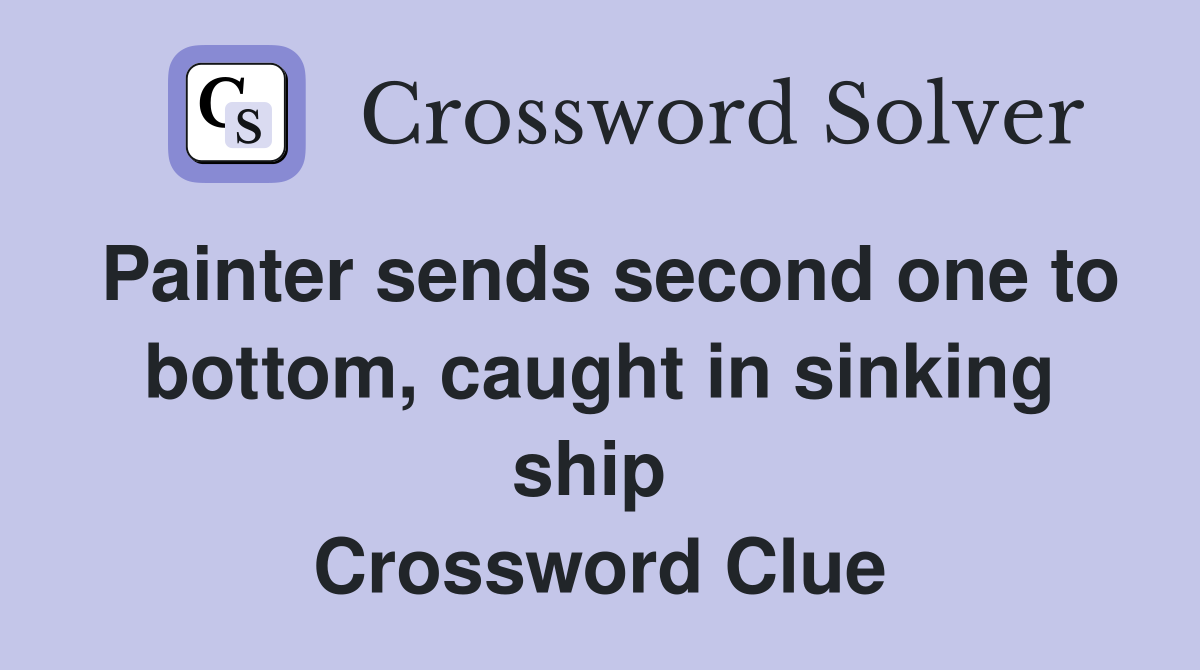 Painter sends second one to bottom, caught in sinking ship  Crossword Clue