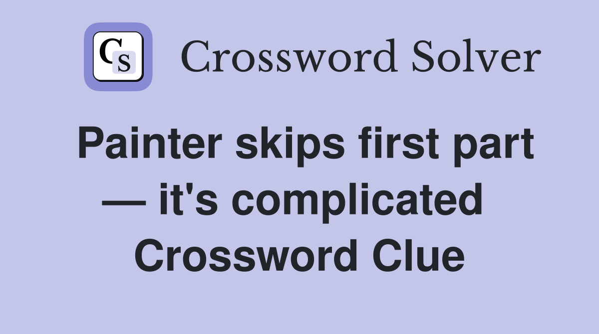 Painter skips first part — it's complicated  Crossword Clue