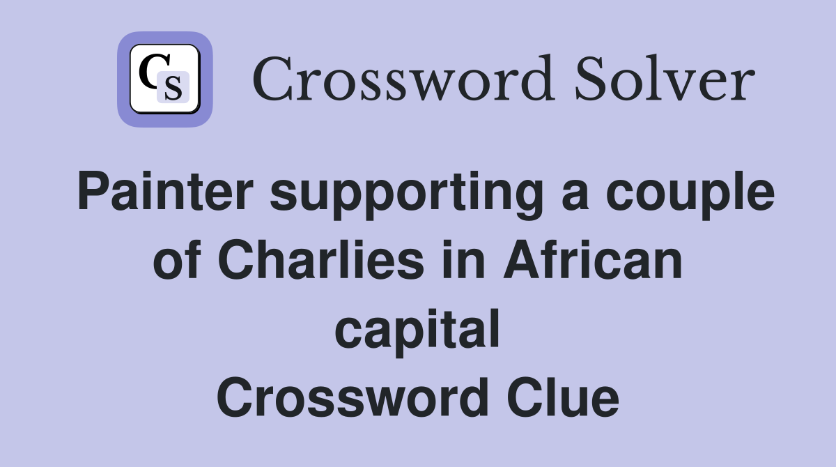 Painter supporting a couple of Charlies in African capital Crossword Clue