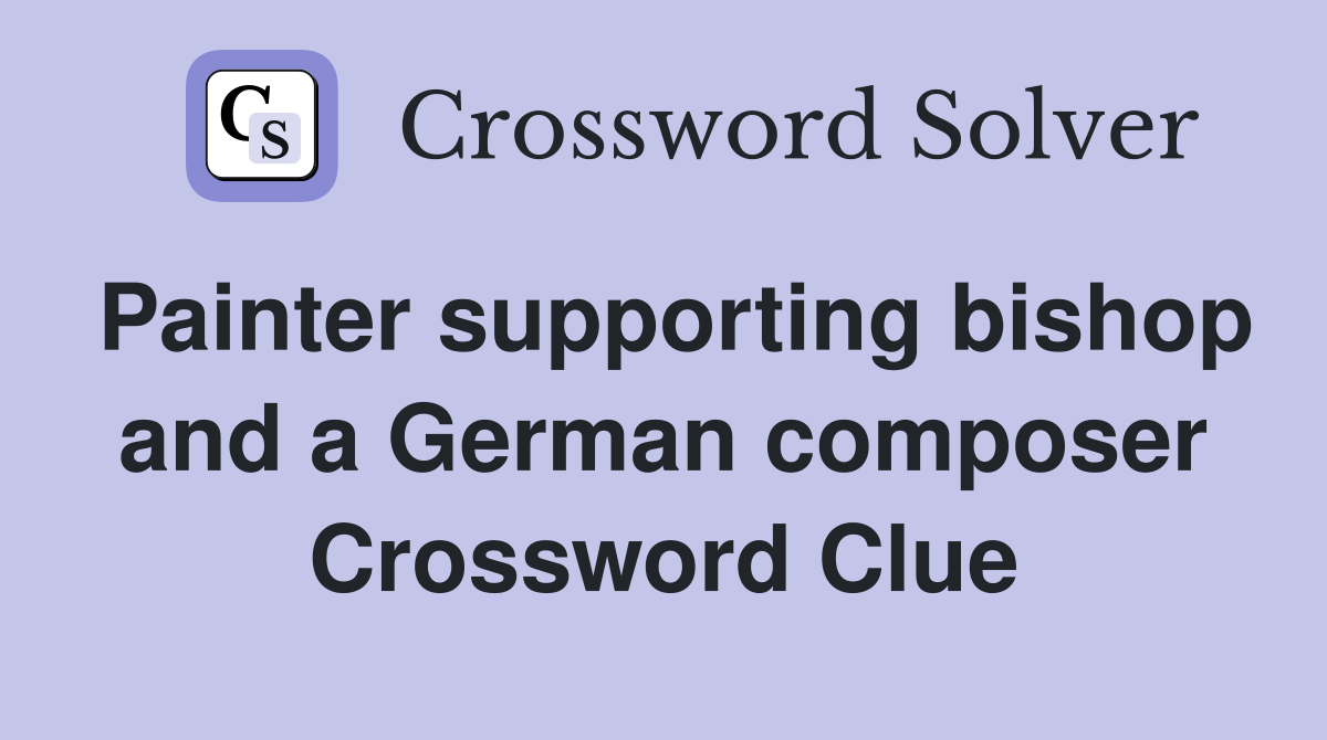 Painter supporting bishop and a German composer Crossword Clue