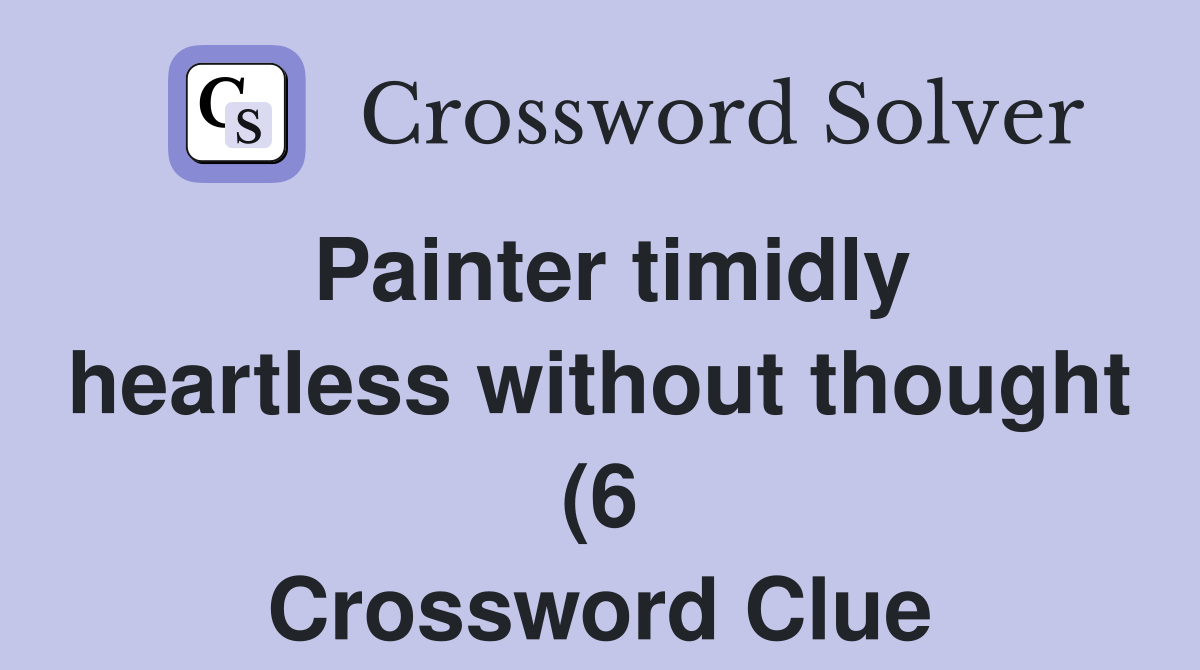 Painter timidly heartless without thought (6) Crossword Clue Answers Painter timidly heartless without thought (6) Crossword Clue Answers