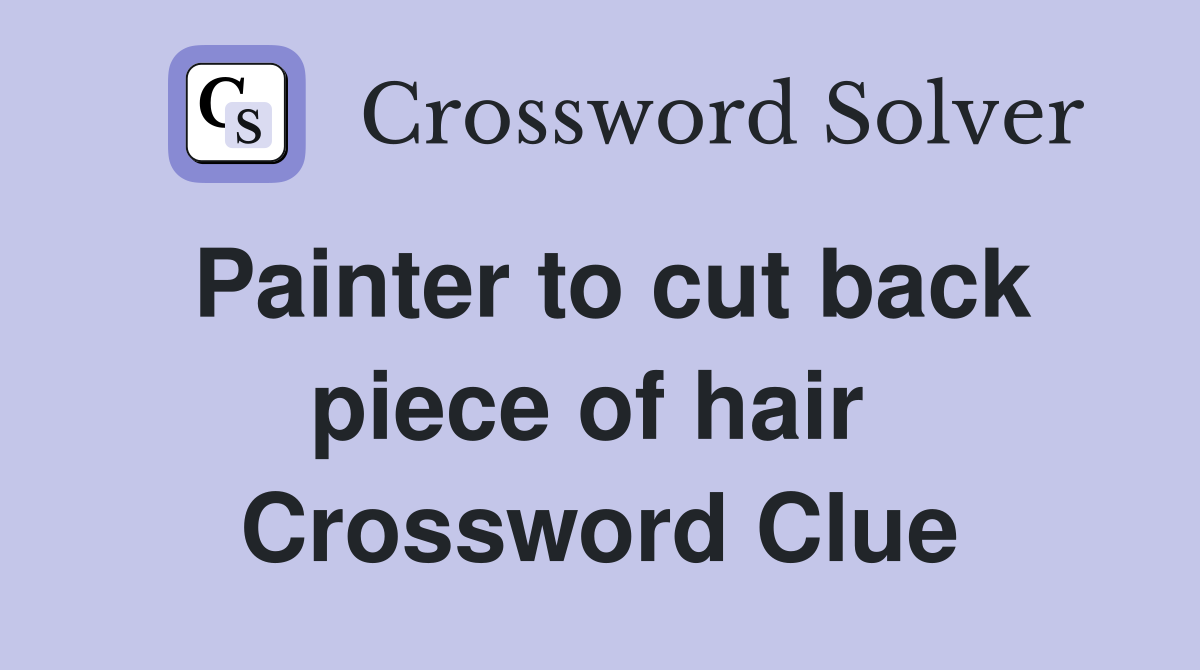 Painter to cut back piece of hair  Crossword Clue