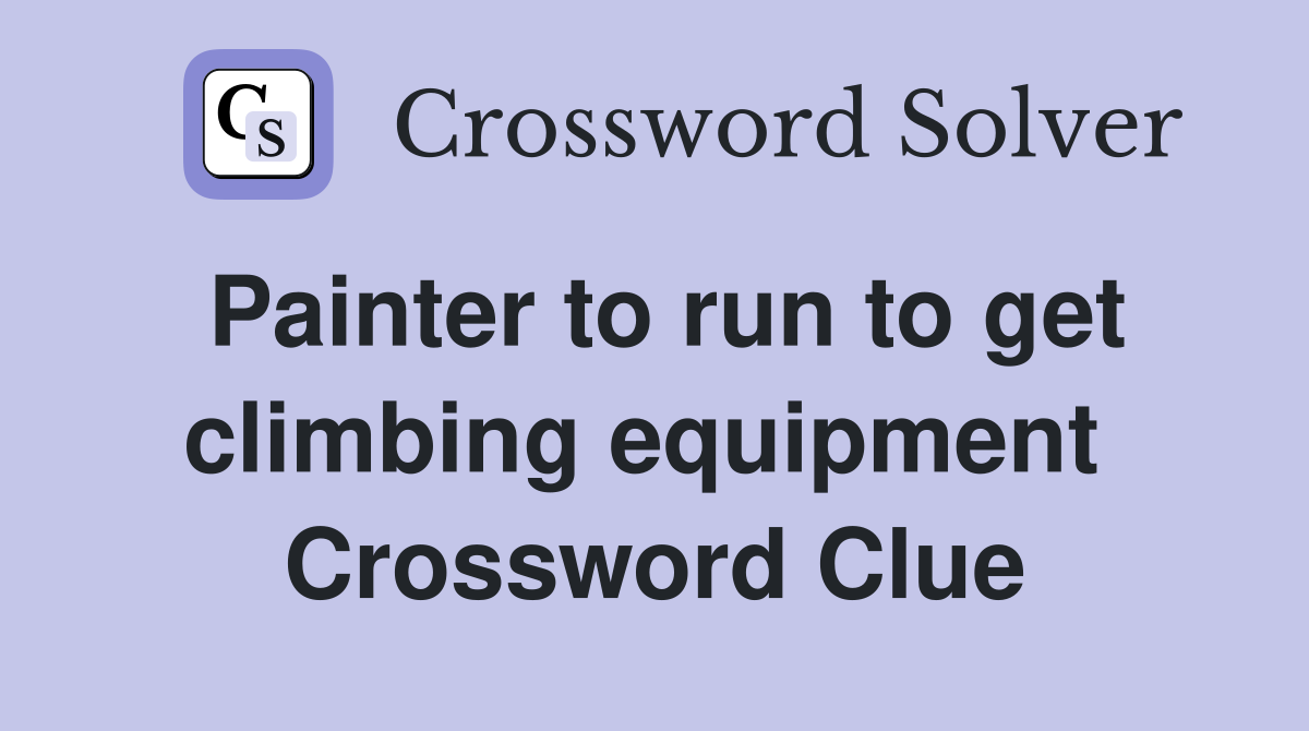 Painter to run to get climbing equipment  Crossword Clue