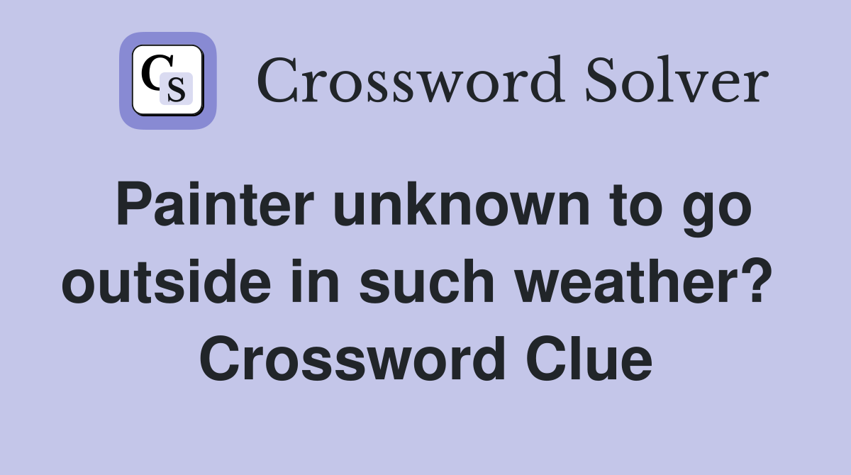 Painter unknown to go outside in such weather?  Crossword Clue