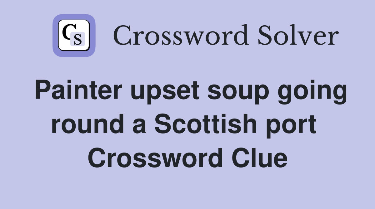 Painter upset soup going round a Scottish port  Crossword Clue