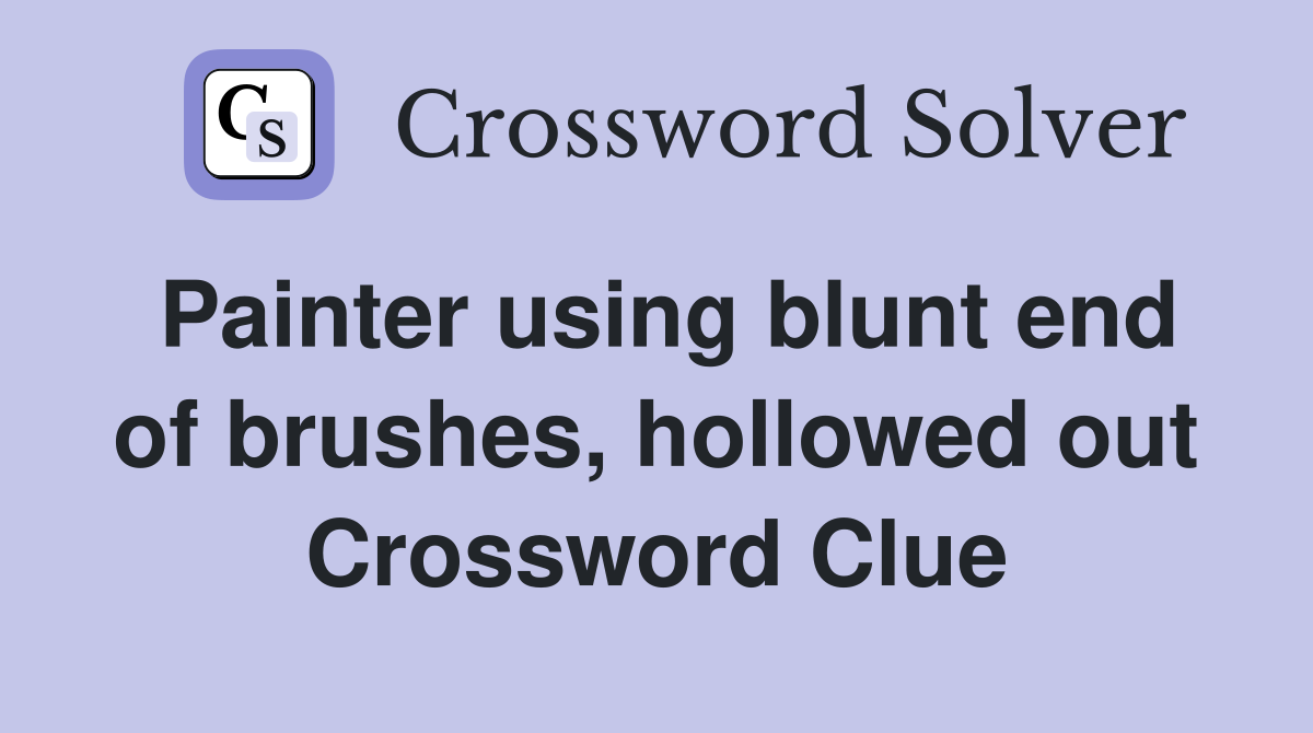 Painter using blunt end of brushes, hollowed out Crossword Clue