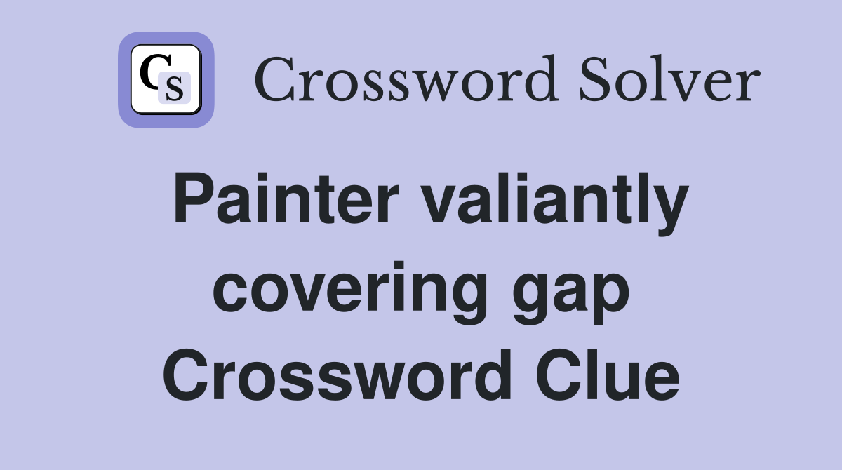 Painter valiantly covering gap Crossword Clue