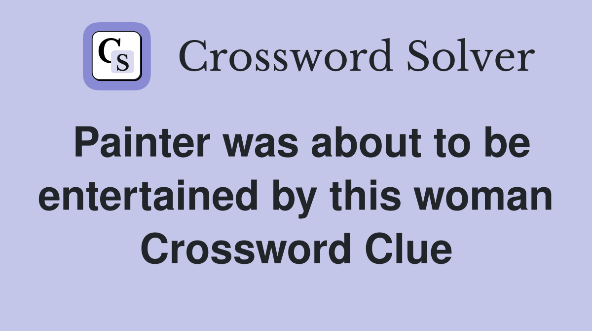 Painter was about to be entertained by this woman Crossword Clue