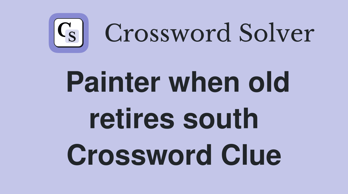 Painter when old retires south Crossword Clue