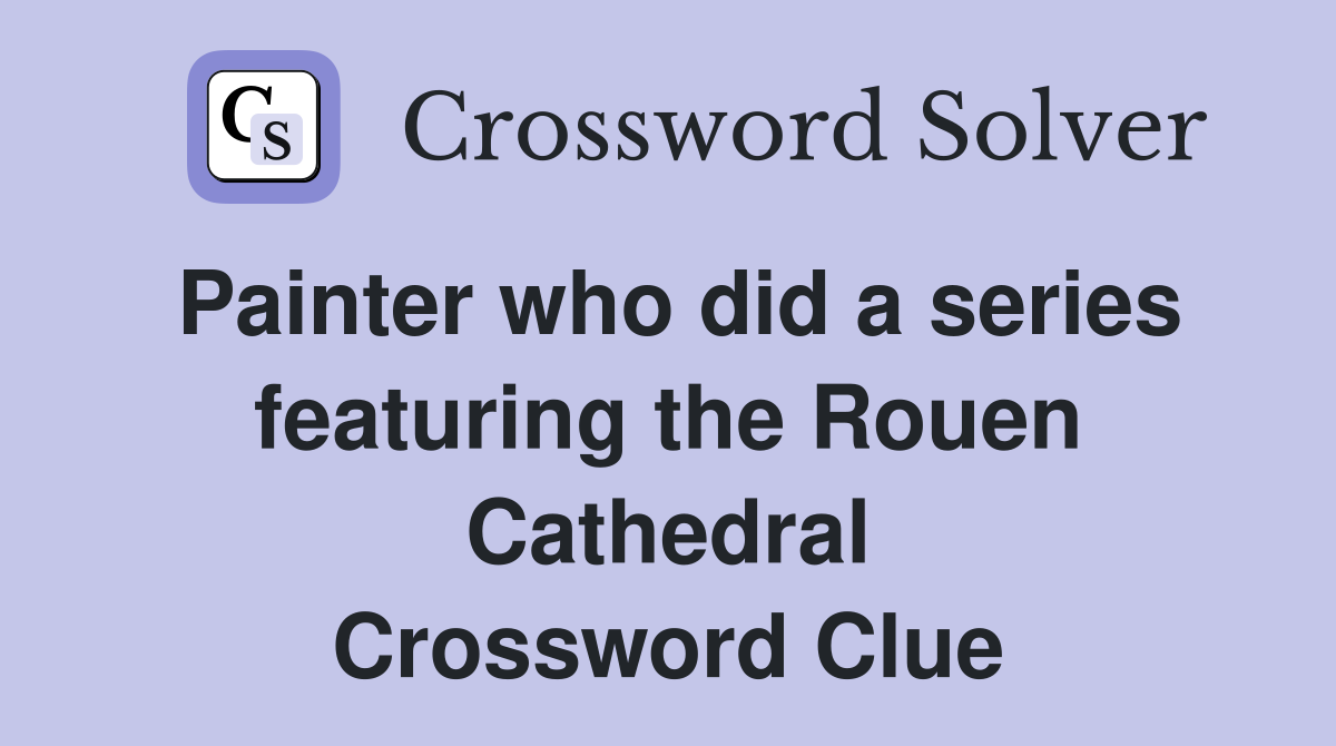Painter who did a series featuring the Rouen Cathedral Crossword Clue