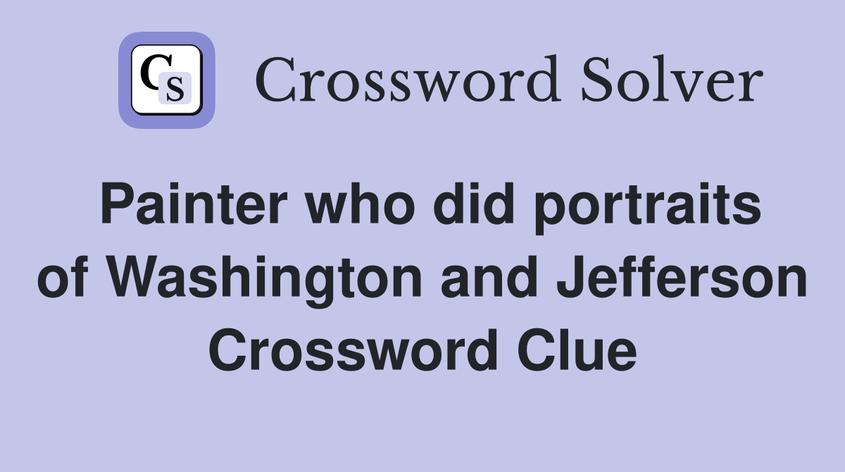 Painter who did portraits of Washington and Jefferson Crossword Clue