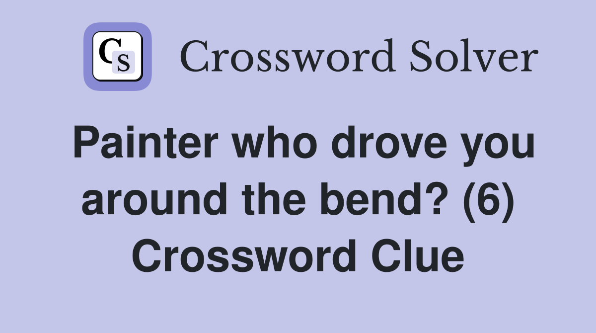 Painter who drove you around the bend? (6) Crossword Clue