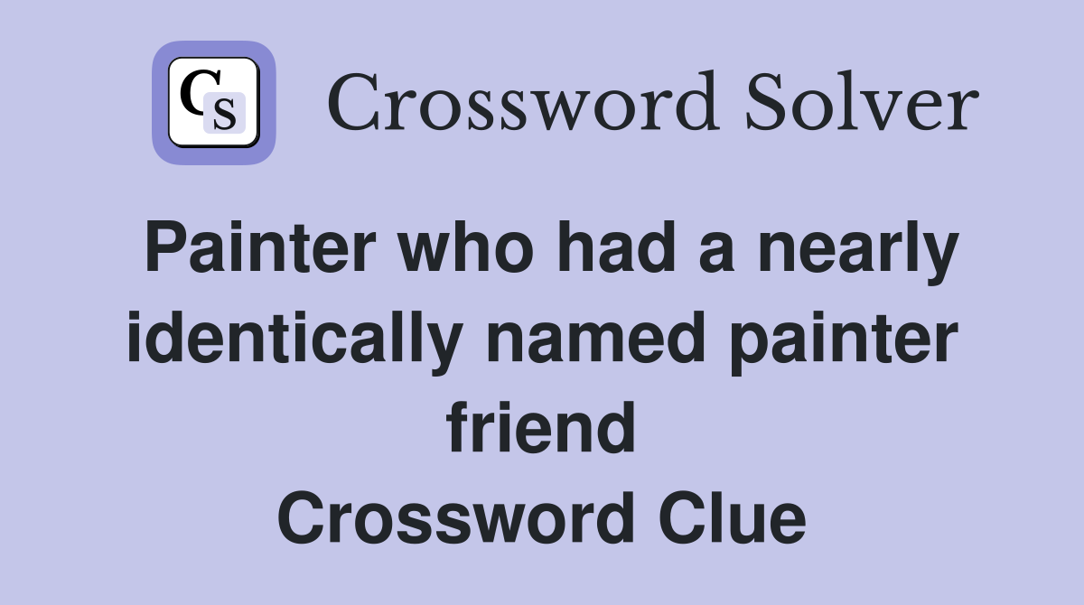 Painter who had a nearly identically named painter friend Crossword Clue