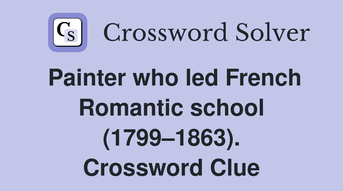 Painter who led French Romantic school (1799–1863). Crossword Clue