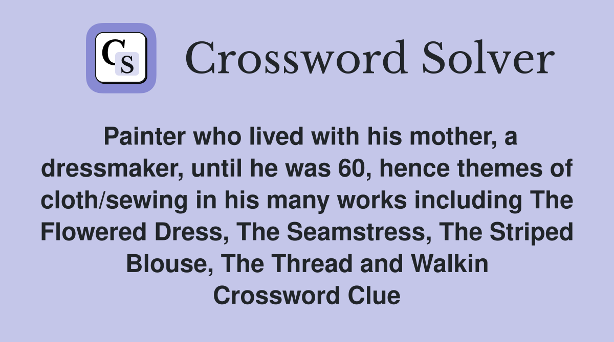 Painter who lived with his mother, a dressmaker, until he was 60, hence themes of cloth/sewing in his many works including The Flowered Dress, The Seamstress, The Striped Blouse, The Thread and Walkin Crossword Clue