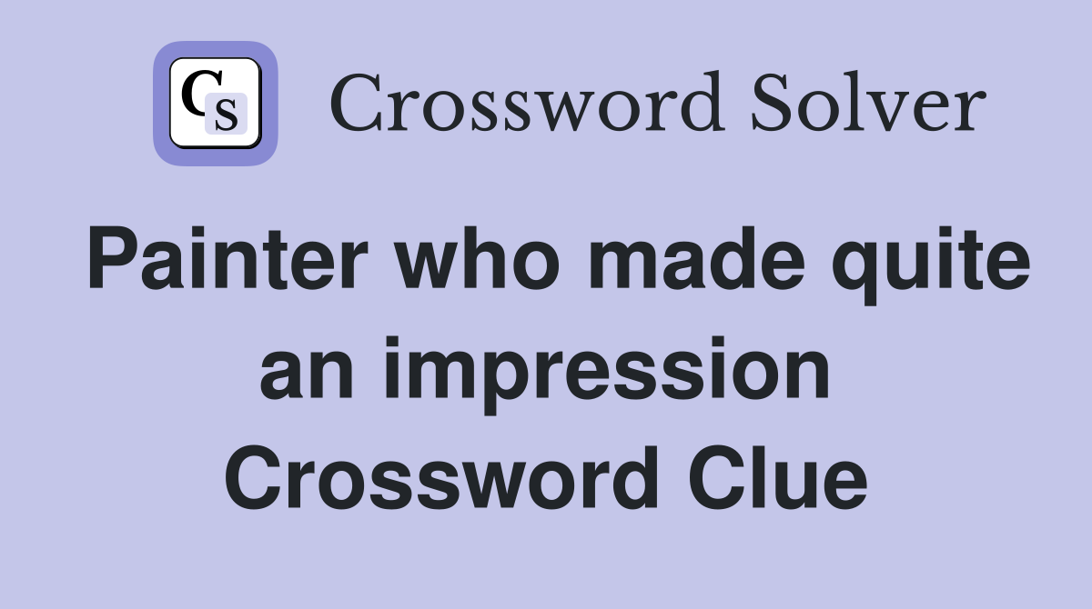 Painter who made quite an impression Crossword Clue