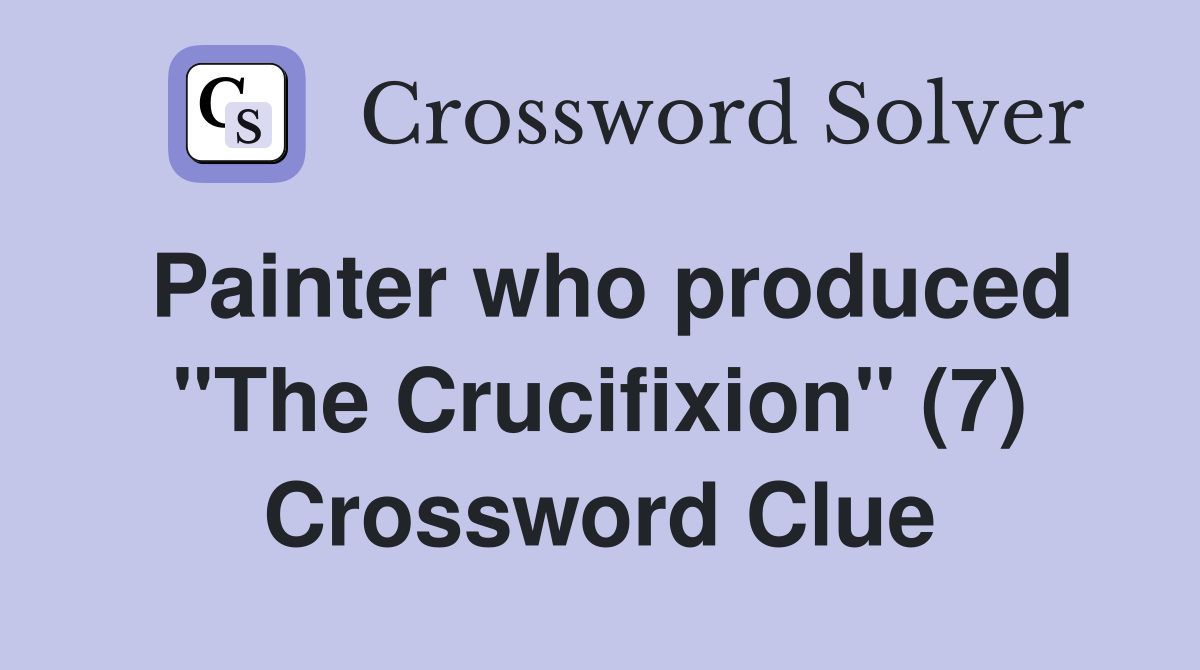 Painter who produced "The Crucifixion" (7) Crossword Clue