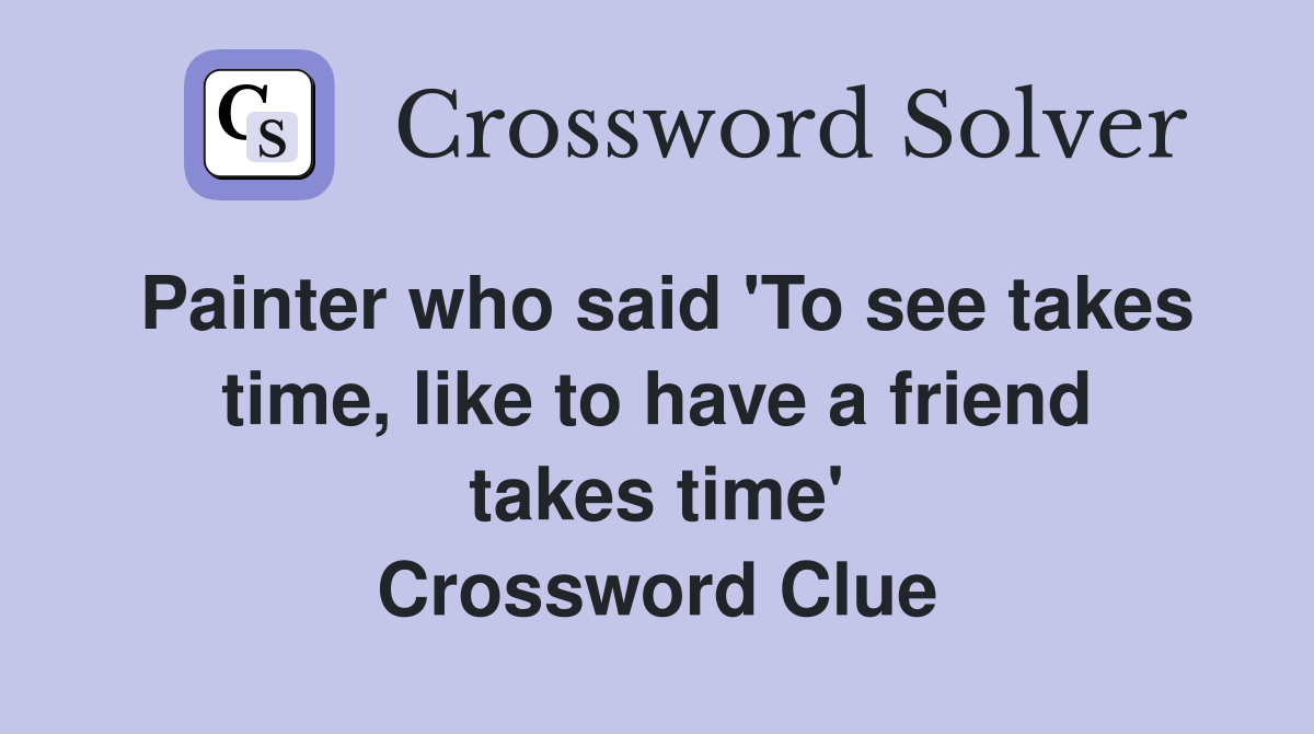 Painter who said 'To see takes time, like to have a friend takes time' Crossword Clue