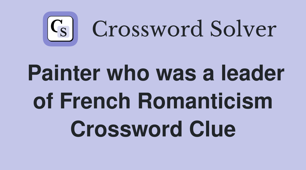 Painter who was a leader of French Romanticism Crossword Clue