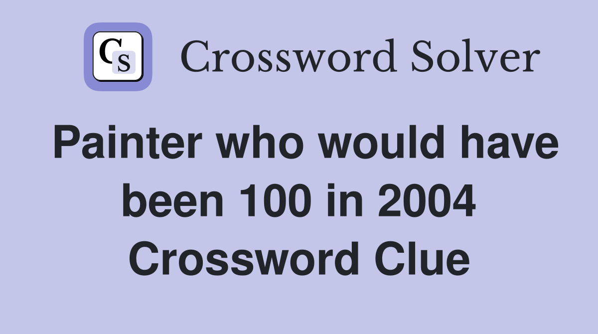 Painter who would have been 100 in 2004 Crossword Clue