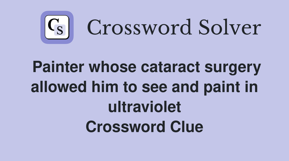 Painter whose cataract surgery allowed him to see and paint in ultraviolet Crossword Clue