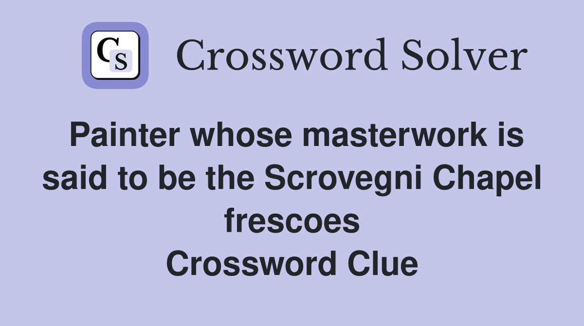Painter whose masterwork is said to be the Scrovegni Chapel frescoes Crossword Clue