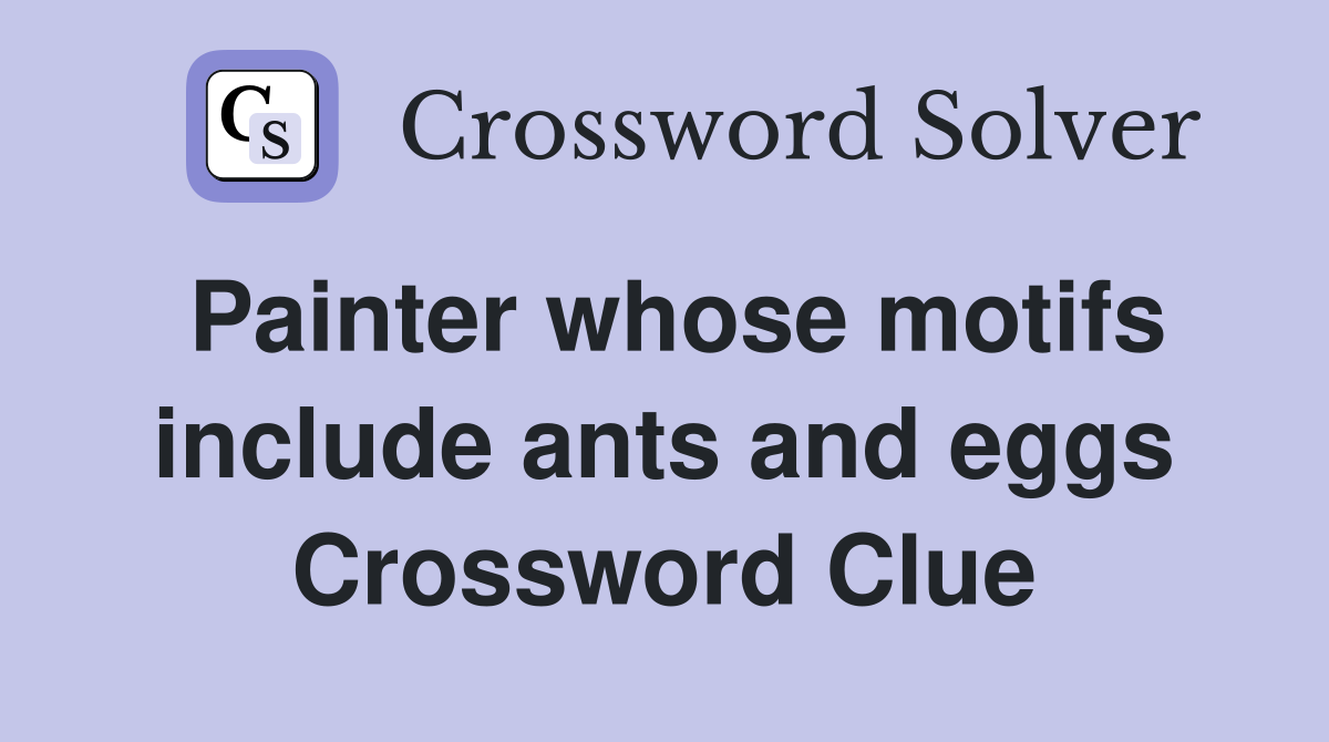 Painter whose motifs include ants and eggs Crossword Clue