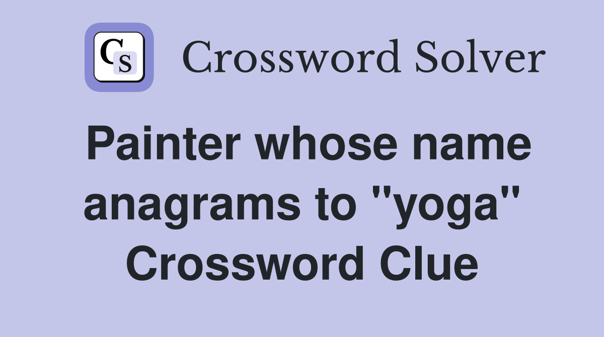 Painter whose name anagrams to "yoga" Crossword Clue