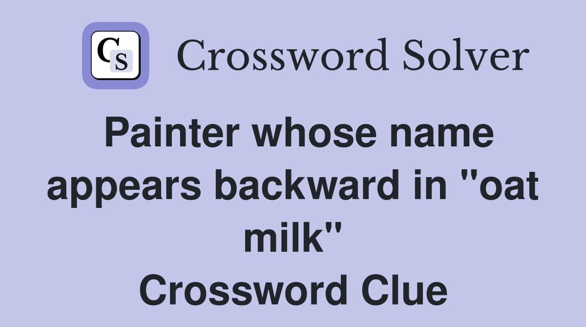 Painter whose name appears backward in "oat milk" Crossword Clue