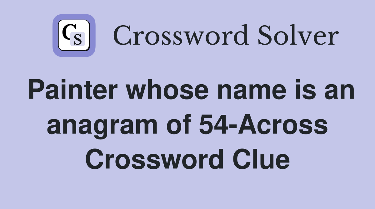 Painter whose name is an anagram of 54-Across Crossword Clue