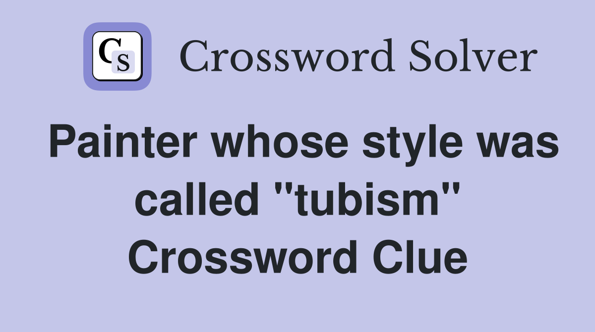 Painter whose style was called "tubism" Crossword Clue