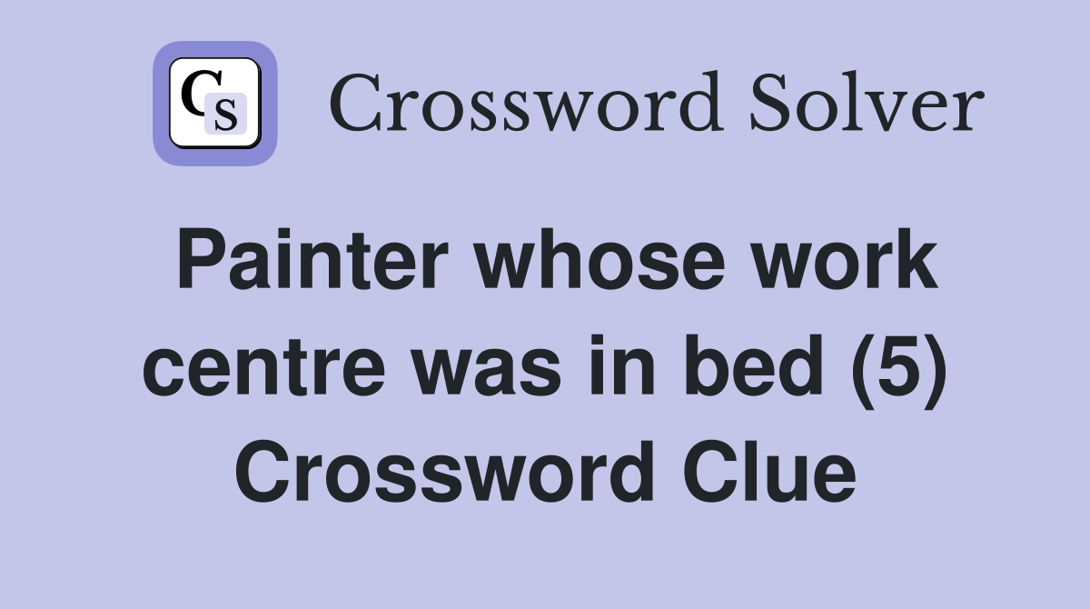 Painter whose work centre was in bed (5) Crossword Clue
