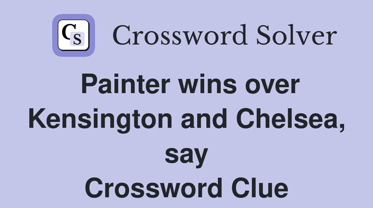 Painter wins over Kensington and Chelsea, say Crossword Clue