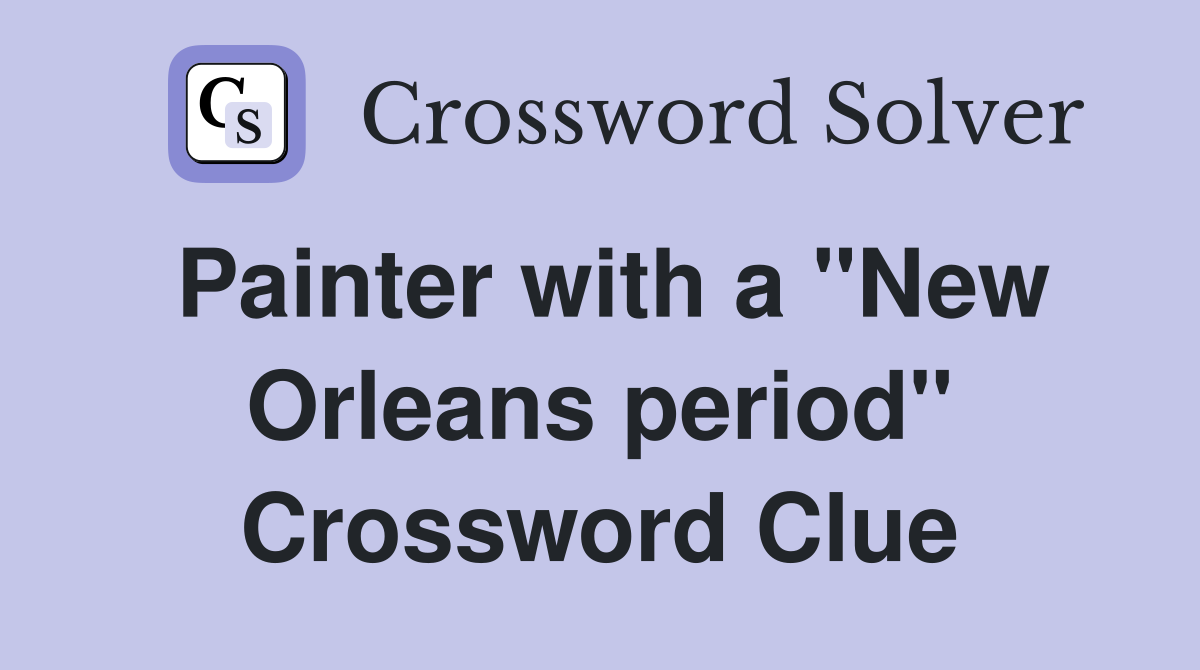 Painter with a "New Orleans period" Crossword Clue