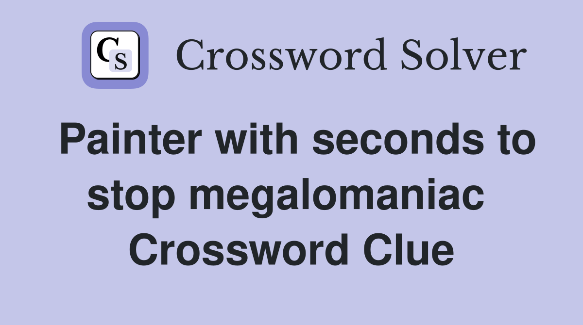 Painter with seconds to stop megalomaniac  Crossword Clue