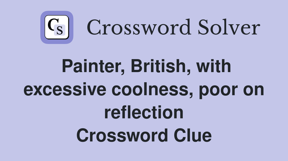 Painter, British, with excessive coolness, poor on reflection Crossword Clue