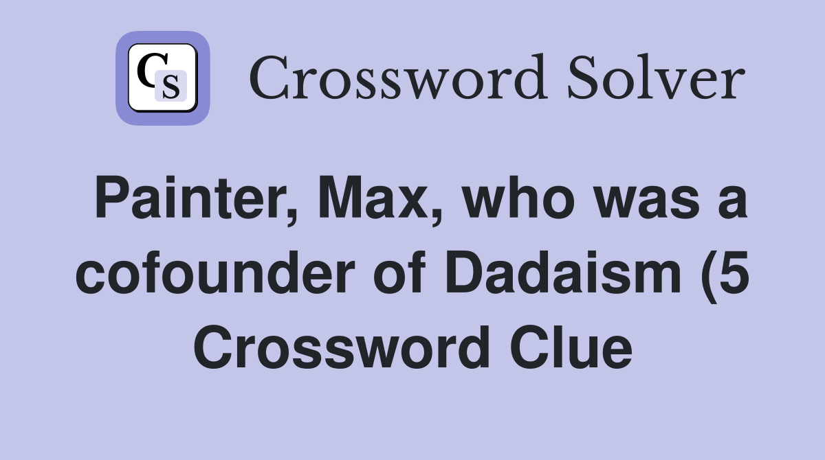 Painter Max who was a cofounder of Dadaism (5) Crossword Clue Painter Max who was a cofounder of Dadaism (5) Crossword Clue