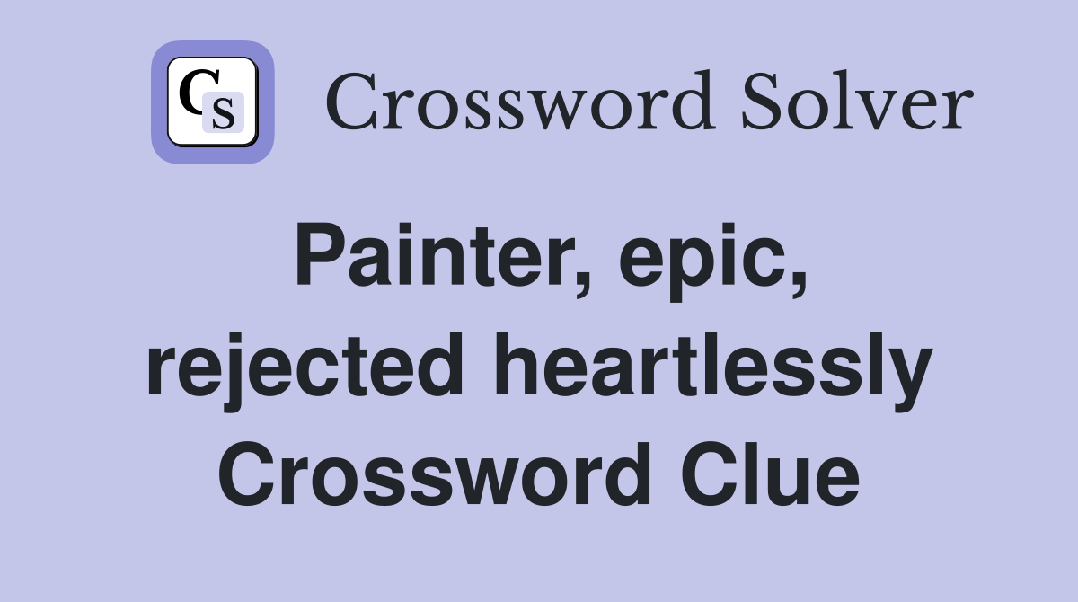 Painter, epic, rejected heartlessly Crossword Clue